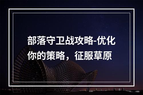 部落守卫战攻略-优化你的策略，征服草原