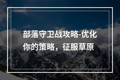 部落守卫战攻略-优化你的策略，征服草原