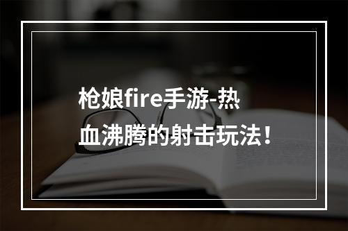 枪娘fire手游-热血沸腾的射击玩法！