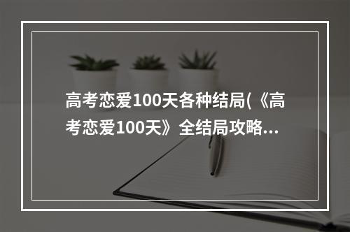 高考恋爱100天各种结局(《高考恋爱100天》全结局攻略 全结局达成条件一览)