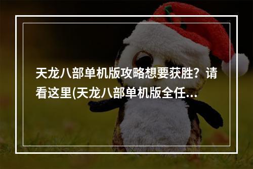 天龙八部单机版攻略想要获胜？请看这里(天龙八部单机版全任务攻略)