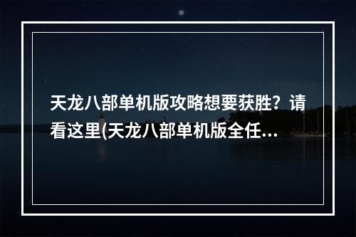 天龙八部单机版攻略想要获胜？请看这里(天龙八部单机版全任务攻略)