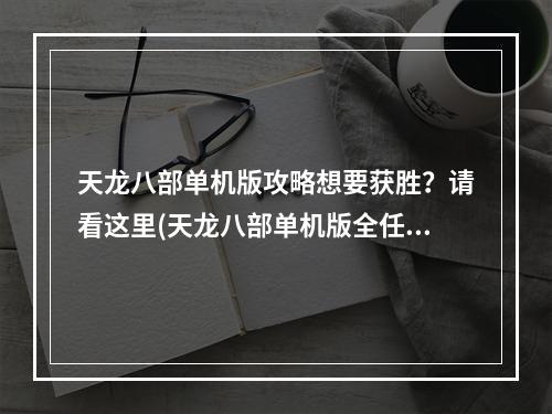 天龙八部单机版攻略想要获胜？请看这里(天龙八部单机版全任务攻略)