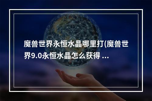 魔兽世界永恒水晶哪里打(魔兽世界9.0永恒水晶怎么获得 暗影国度永恒水晶获得)