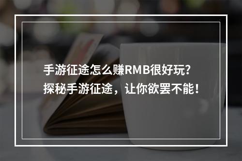 手游征途怎么赚RMB很好玩？探秘手游征途，让你欲罢不能！