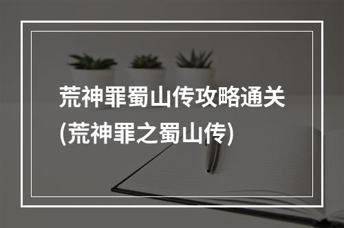 荒神罪蜀山传攻略通关(荒神罪之蜀山传)