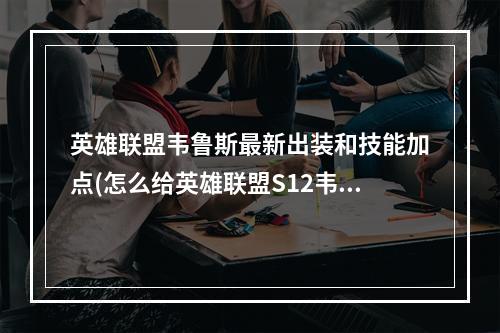 英雄联盟韦鲁斯最新出装和技能加点(怎么给英雄联盟S12韦鲁斯天赋加点 韦鲁斯天赋加点技巧 英 )