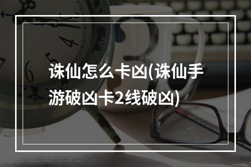 诛仙怎么卡凶(诛仙手游破凶卡2线破凶)