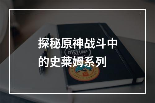 探秘原神战斗中的史莱姆系列