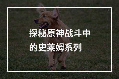 探秘原神战斗中的史莱姆系列