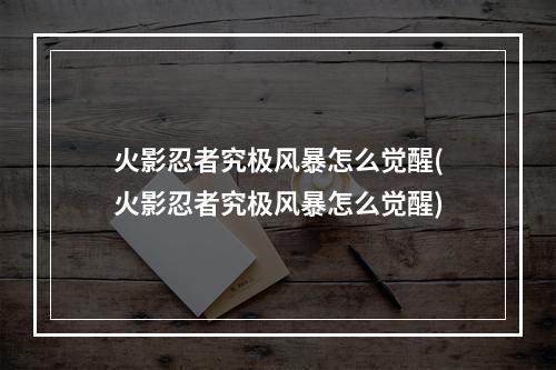 火影忍者究极风暴怎么觉醒(火影忍者究极风暴怎么觉醒)