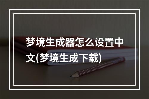 梦境生成器怎么设置中文(梦境生成下载)