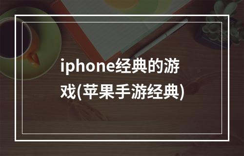 iphone经典的游戏(苹果手游经典)