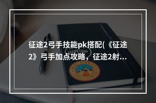 征途2弓手技能pk搭配(《征途2》弓手加点攻略，征途2射击弓手加点 新弓手如何)