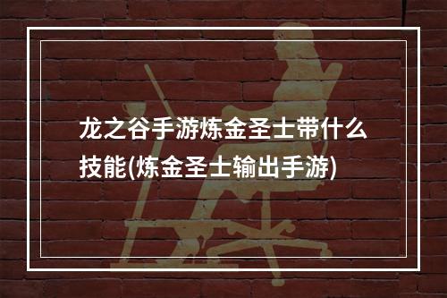 龙之谷手游炼金圣士带什么技能(炼金圣士输出手游)