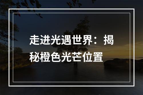 走进光遇世界：揭秘橙色光芒位置