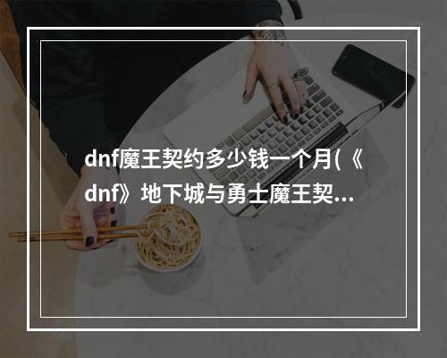 dnf魔王契约多少钱一个月(《dnf》地下城与勇士魔王契约专属任务有什么用)