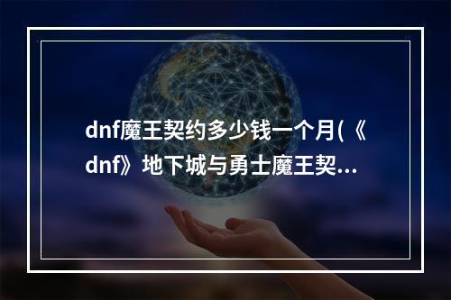 dnf魔王契约多少钱一个月(《dnf》地下城与勇士魔王契约专属任务有什么用)