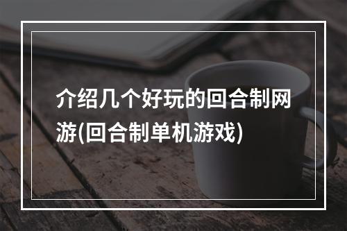 介绍几个好玩的回合制网游(回合制单机游戏)