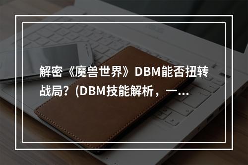 解密《魔兽世界》DBM能否扭转战局？(DBM技能解析，一键优化战斗力)