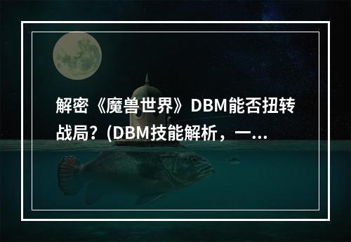 解密《魔兽世界》DBM能否扭转战局？(DBM技能解析，一键优化战斗力)