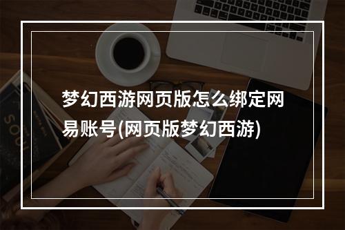 梦幻西游网页版怎么绑定网易账号(网页版梦幻西游)