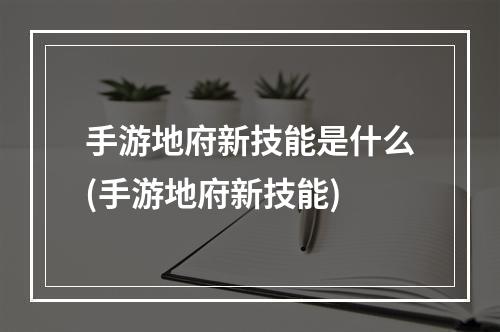 手游地府新技能是什么(手游地府新技能)