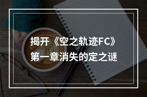 揭开《空之轨迹FC》第一章消失的定之谜