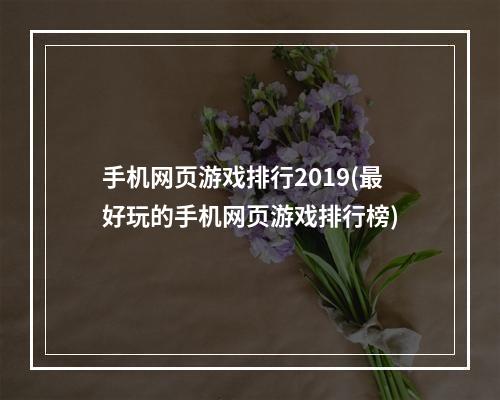 手机网页游戏排行2019(最好玩的手机网页游戏排行榜)