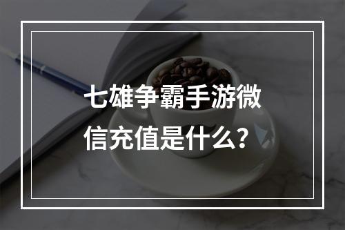 七雄争霸手游微信充值是什么？