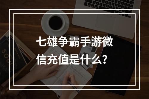 七雄争霸手游微信充值是什么？