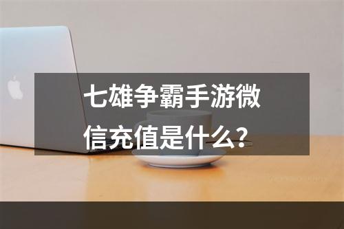 七雄争霸手游微信充值是什么？