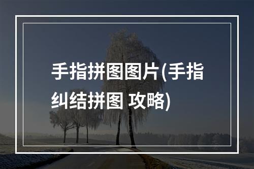 手指拼图图片(手指纠结拼图 攻略)