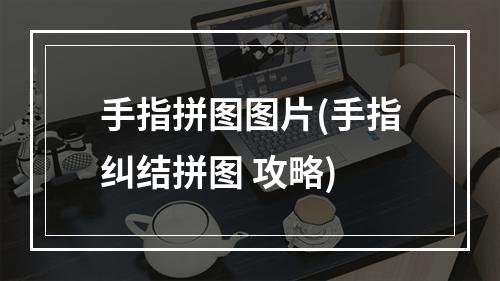 手指拼图图片(手指纠结拼图 攻略)