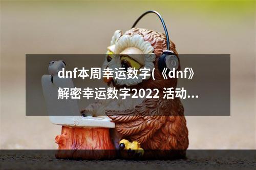 dnf本周幸运数字(《dnf》解密幸运数字2022 活动玩法介绍 )