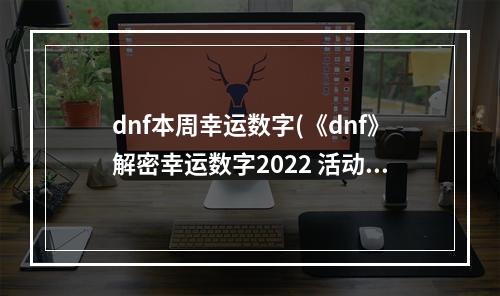 dnf本周幸运数字(《dnf》解密幸运数字2022 活动玩法介绍 )