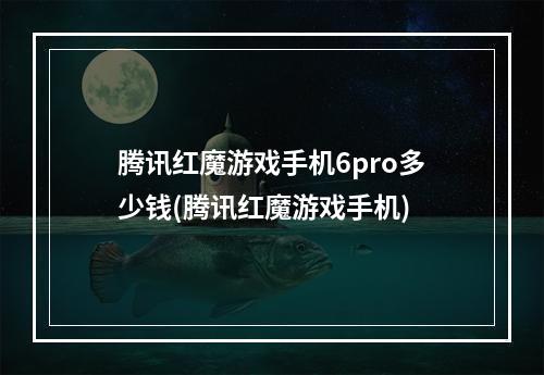 腾讯红魔游戏手机6pro多少钱(腾讯红魔游戏手机)