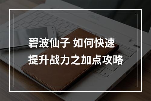 碧波仙子 如何快速提升战力之加点攻略