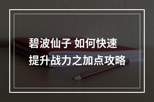 碧波仙子 如何快速提升战力之加点攻略