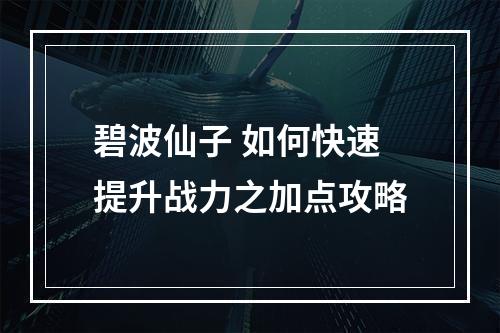 碧波仙子 如何快速提升战力之加点攻略