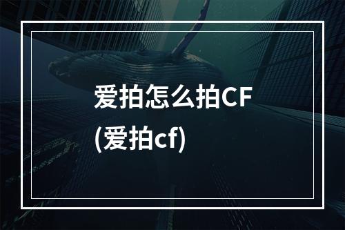 爱拍怎么拍CF(爱拍cf)