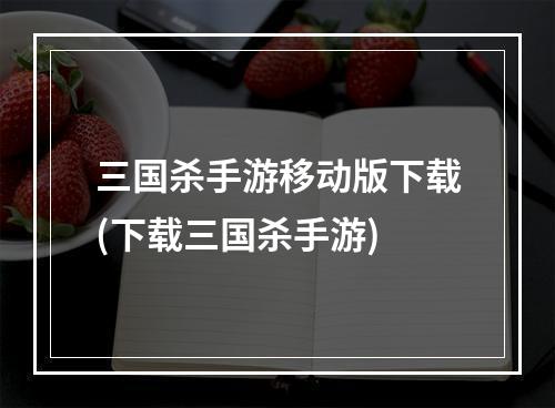 三国杀手游移动版下载(下载三国杀手游)