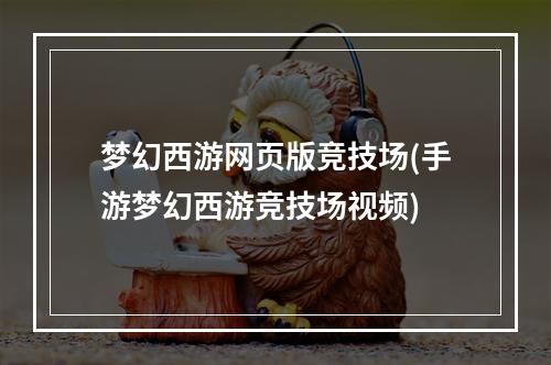 梦幻西游网页版竞技场(手游梦幻西游竞技场视频)