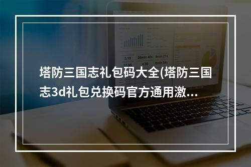 塔防三国志礼包码大全(塔防三国志3d礼包兑换码官方通用激活码一览)