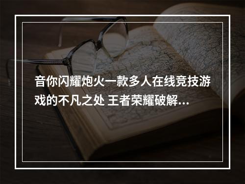 音你闪耀炮火一款多人在线竞技游戏的不凡之处 王者荣耀破解攻略揭秘掌握玩法的技巧