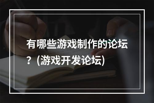 有哪些游戏制作的论坛？(游戏开发论坛)