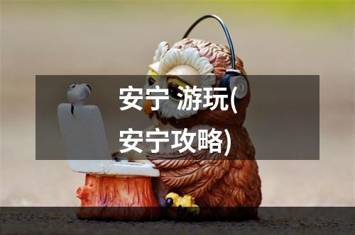 安宁 游玩(安宁攻略)