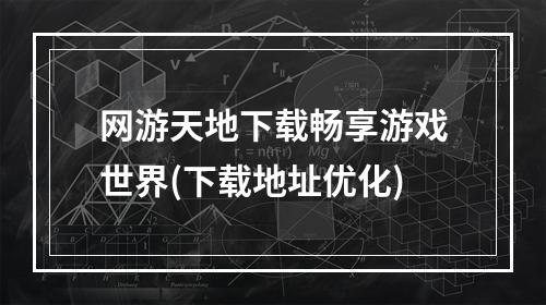 网游天地下载畅享游戏世界(下载地址优化)