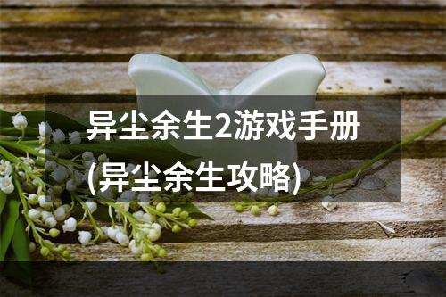 异尘余生2游戏手册(异尘余生攻略)