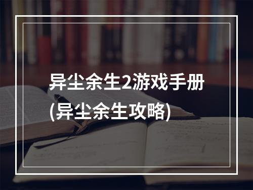 异尘余生2游戏手册(异尘余生攻略)